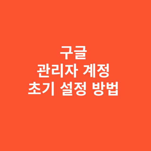 구글 관리자 계정 초기 설정 방법 안내