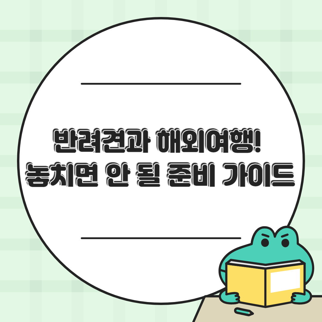 반려견과 해외여행! 비행기 탑승부터 검역까지, 놓치면 안 될 준비 가이드🌍🐾