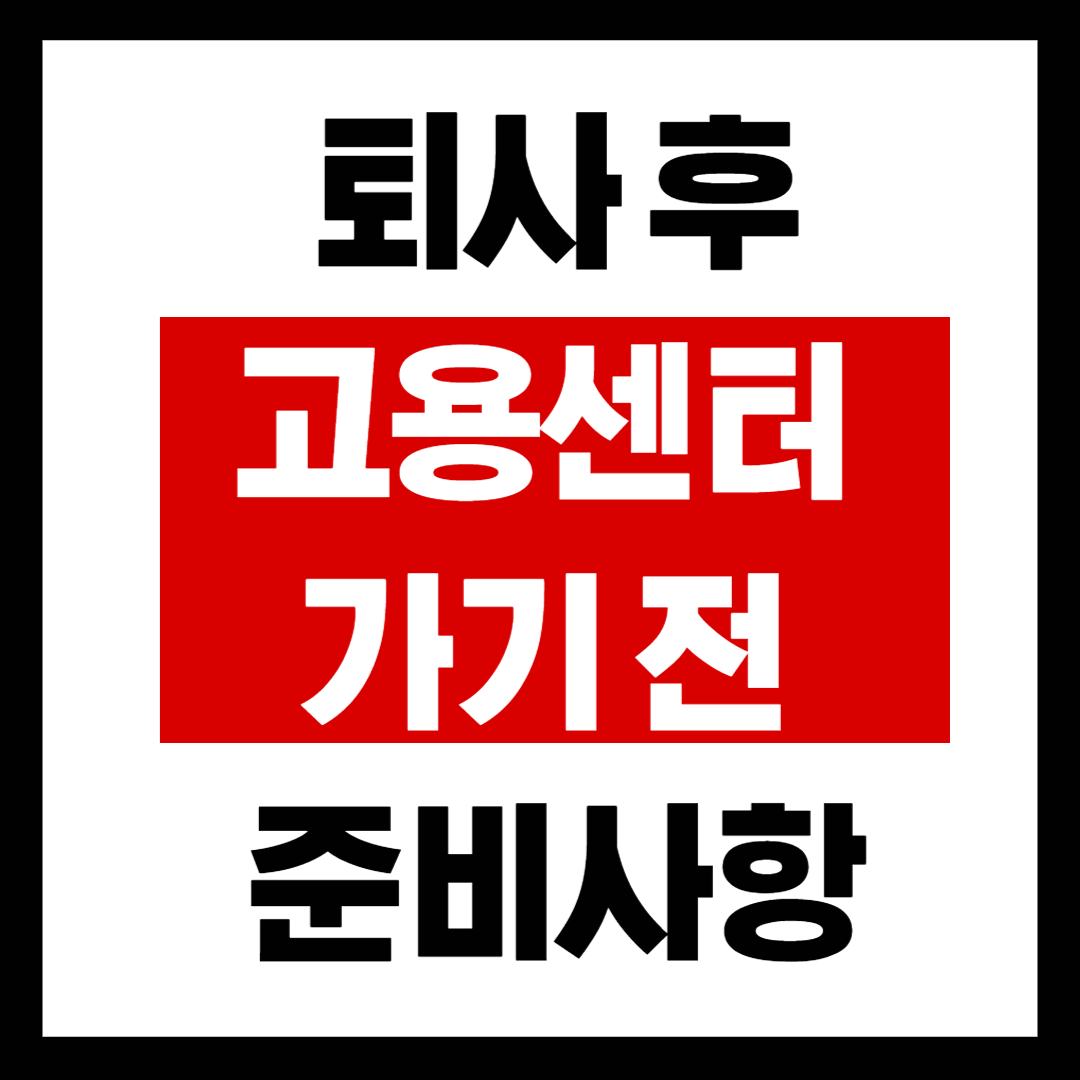 퇴사 후 고용센터 가기전 준비사항