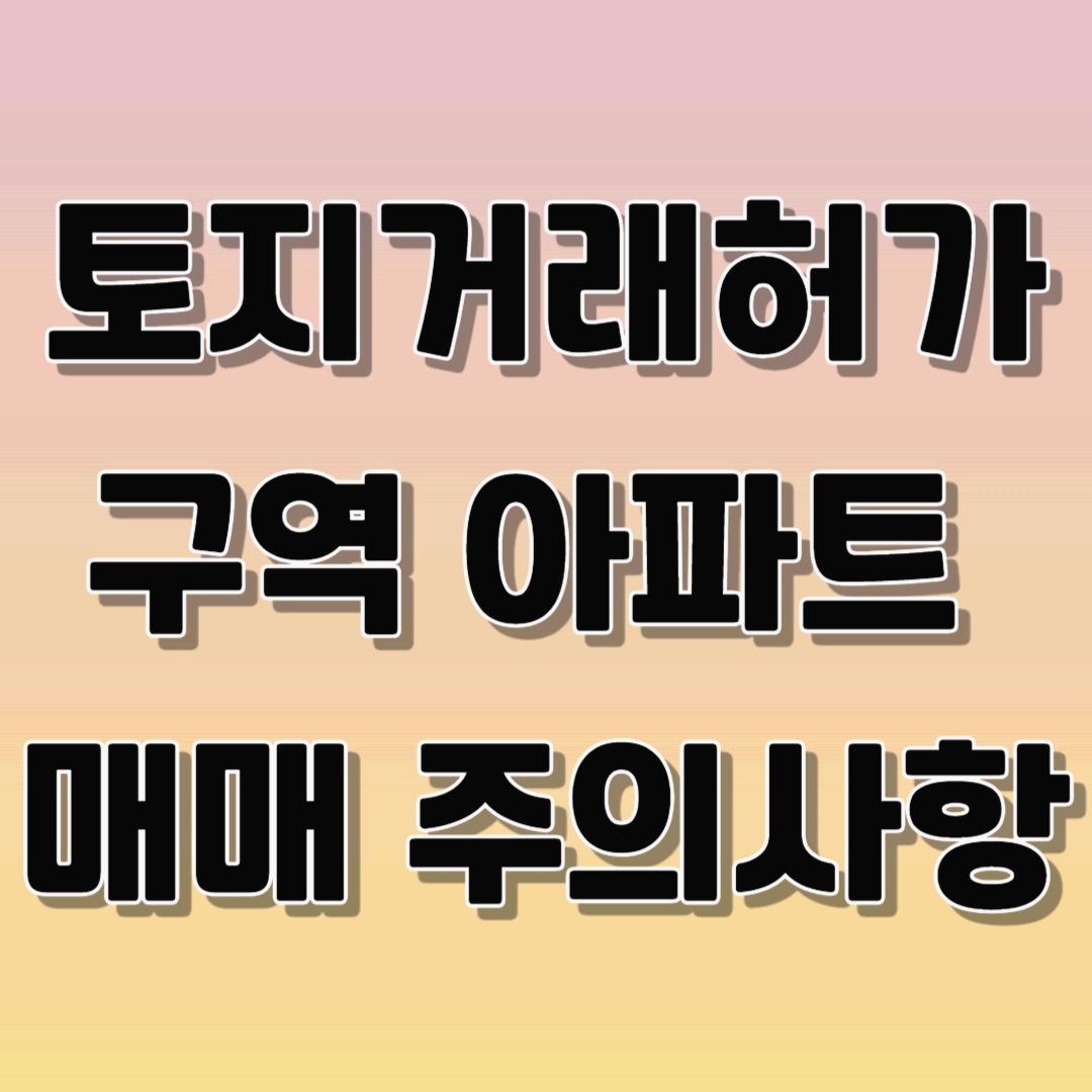 토지거래 허가구역 아파트 매매 주의사항