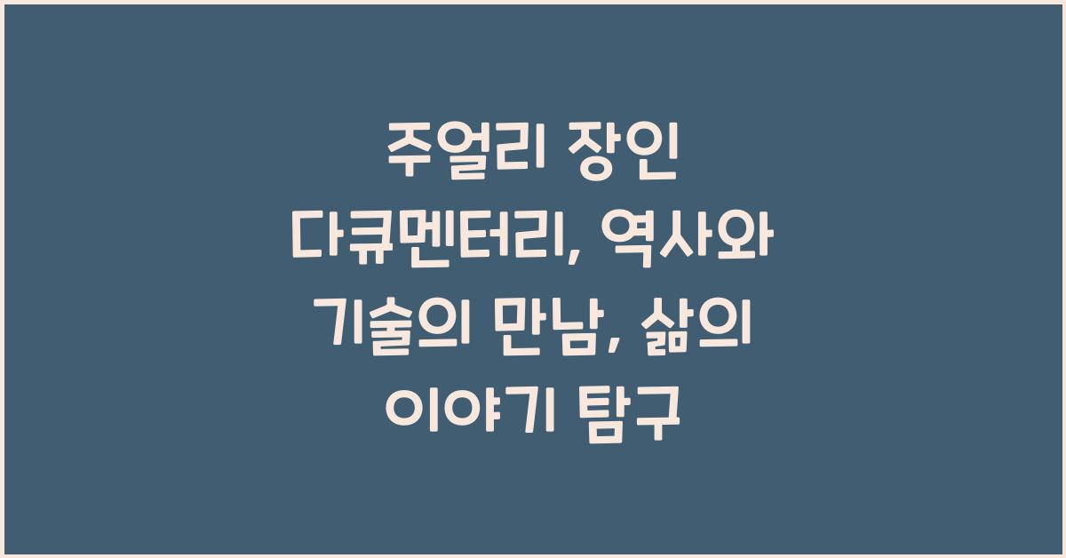 주얼리 장인 다큐멘터리: 역사, 기술, 삶의 이야기