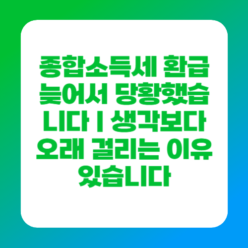 종합소득세 환급 늦어서 당황했습니다｜생각보다 오래 걸리는 이유 있습니다