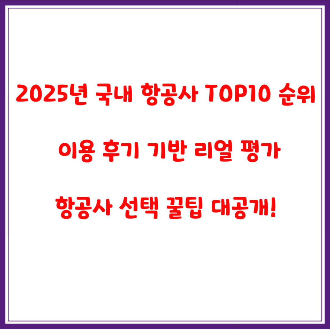 2025년 국내 항공사 TOP10 순위 비교 – 이용 후기 기반 리얼 평가