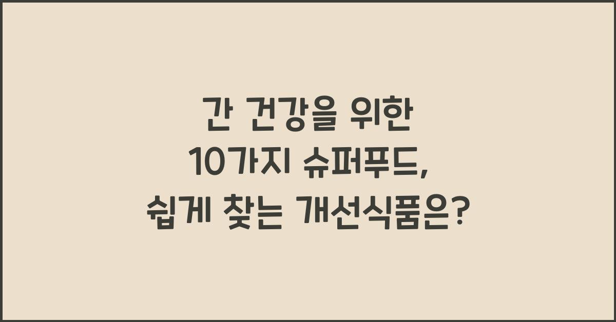 간 건강을 위한 10가지 슈퍼푸드, 일상에서 쉽게 찾는 개선식품  
