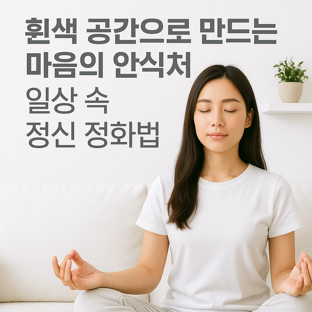 흰색 공간으로 만드는 마음의 안식처, 일상 속 정신 정화법