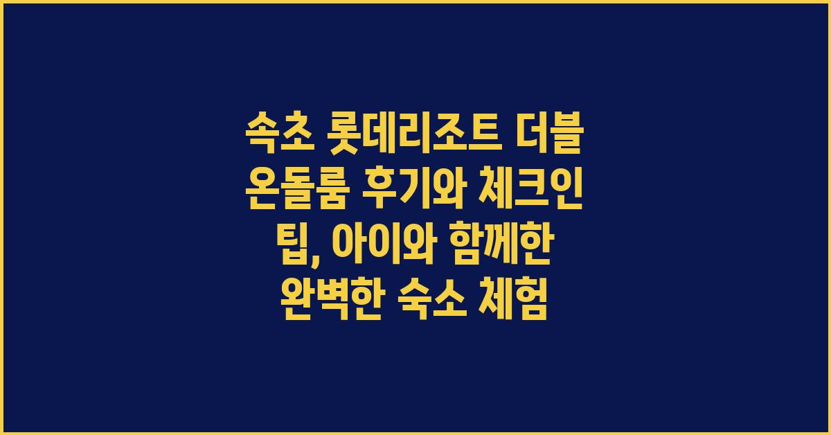 속초 롯데리조트 더블 온돌룸 후기와 체크인 팁