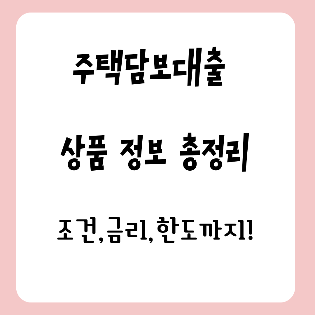 주택담보대출 상품 정보 총정리: 조건, 금리, 한도까지!