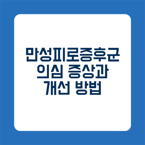 만성피로증후군 의심 증상과 개선 방법