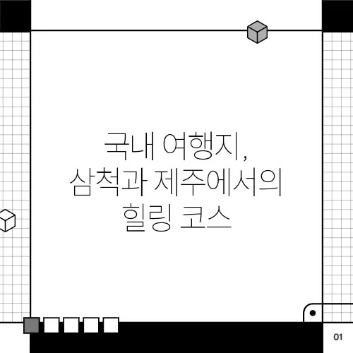 국내 여행지, 삼척과 제주에서의 힐링 코스