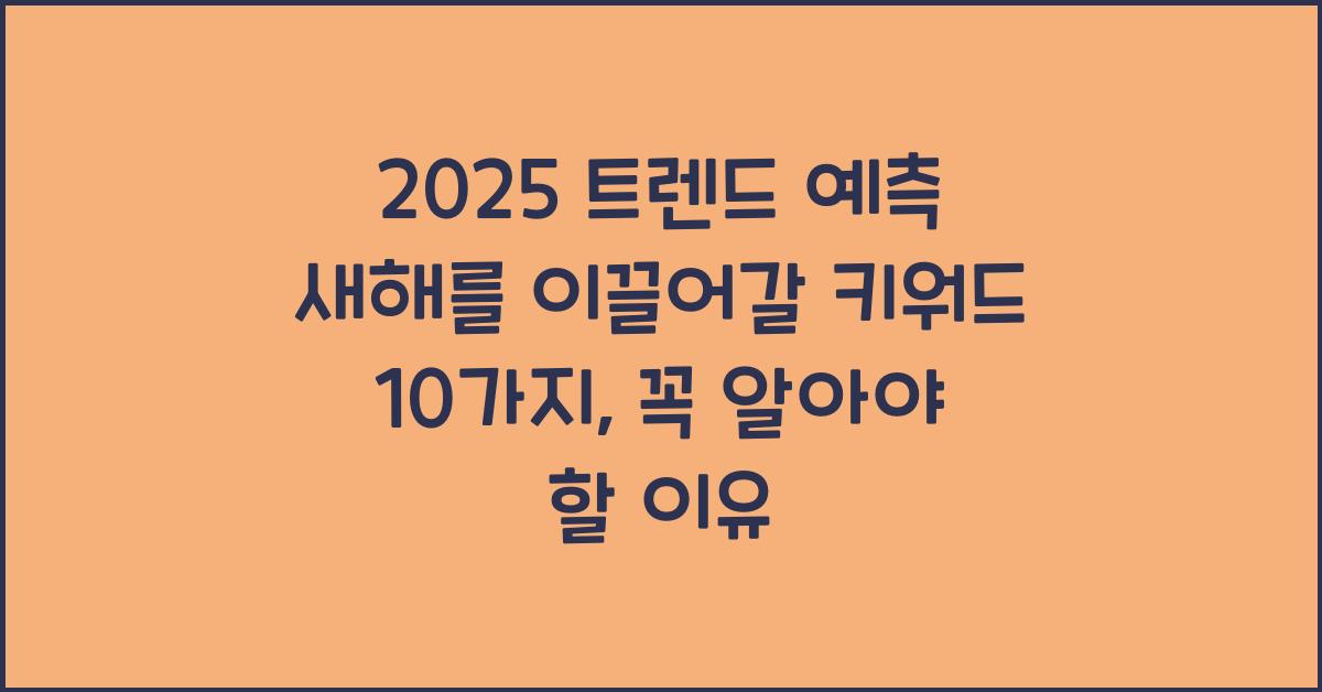 2025 트렌드 예측 새해를 이끌어갈 키워드 10가지