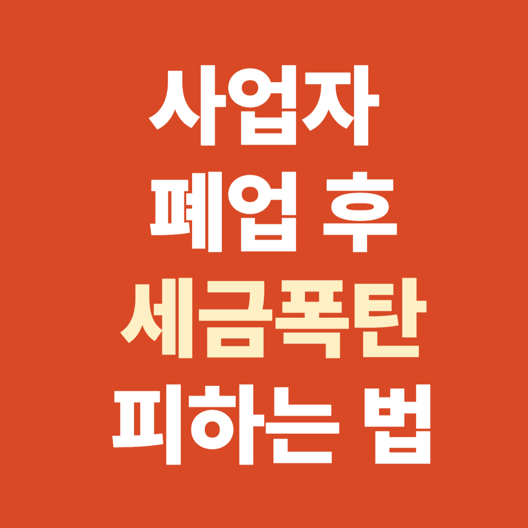 사업자 폐업 후 세금폭탄 피하는 법 (+절세 전략과 주의사항까지)