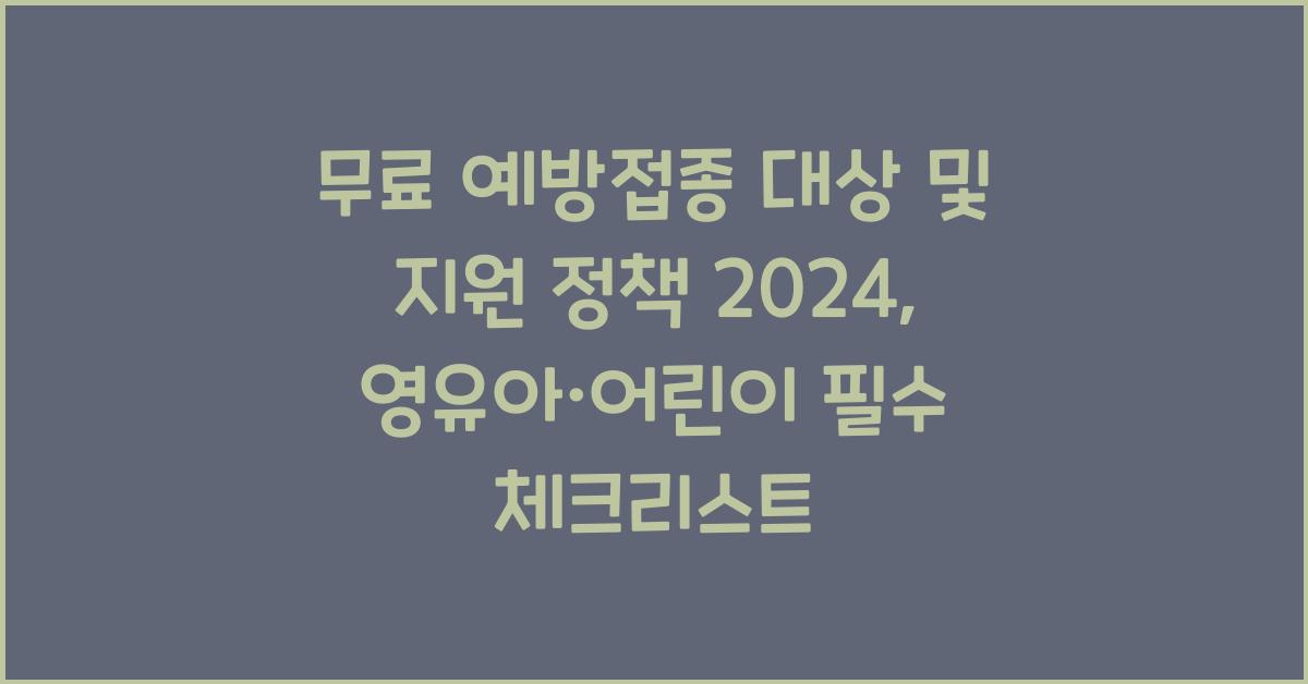 무료 예방접종 대상 및 지원 정책 2024: 영유아·어린이 필독