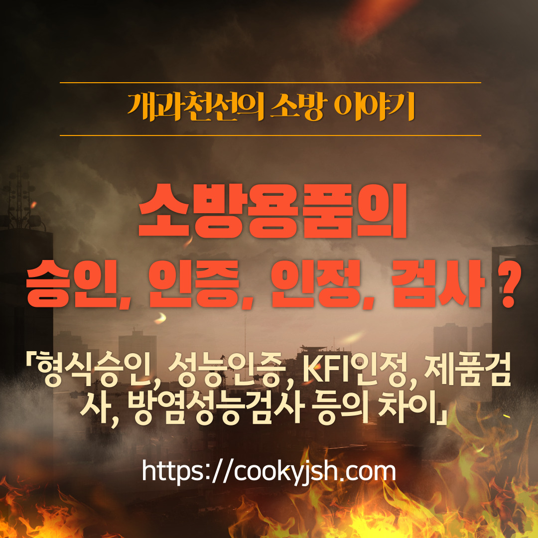 소방용품의 형식승인&#44; 성능인증&#44; KFI인정&#44; 제품검사&#44; 방염성능검사&#44; 생산제품검사&#44; 품질제품검사&#44; 소방용품인증&#44; KFI인증 차이