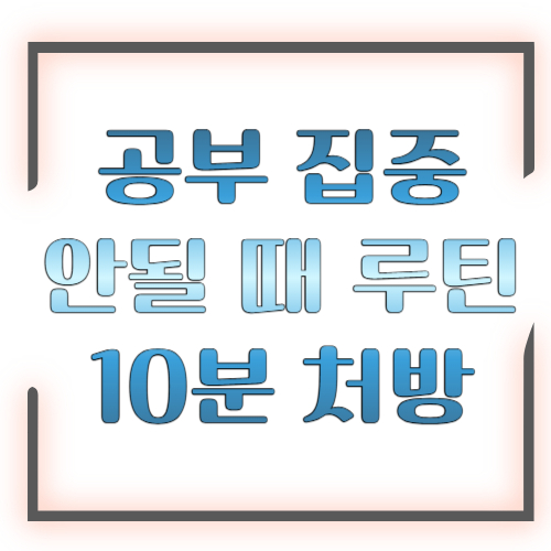공부 집중 안될 때 루틴 10분 처방: 바로 다시 몰입하는 방법