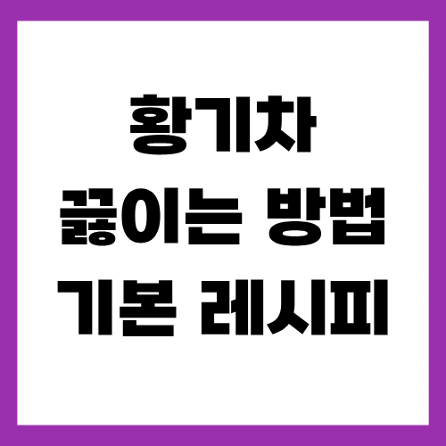 황기차 끓이는 방법 기본 레시피
