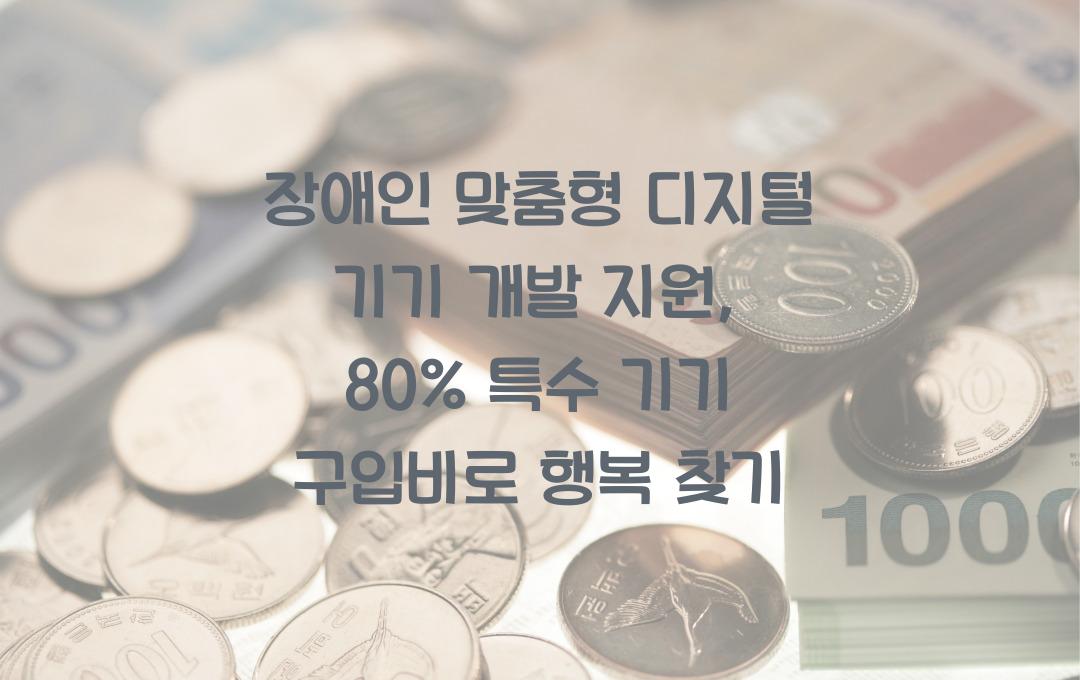 장애인 맞춤형 디지털 기기 개발 지원, 특수 기기 구입비 80% 지원