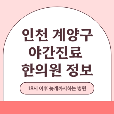 인천 계양구 야간진료 한의원 병원 (18시 이후 늦게까지하는 병원)