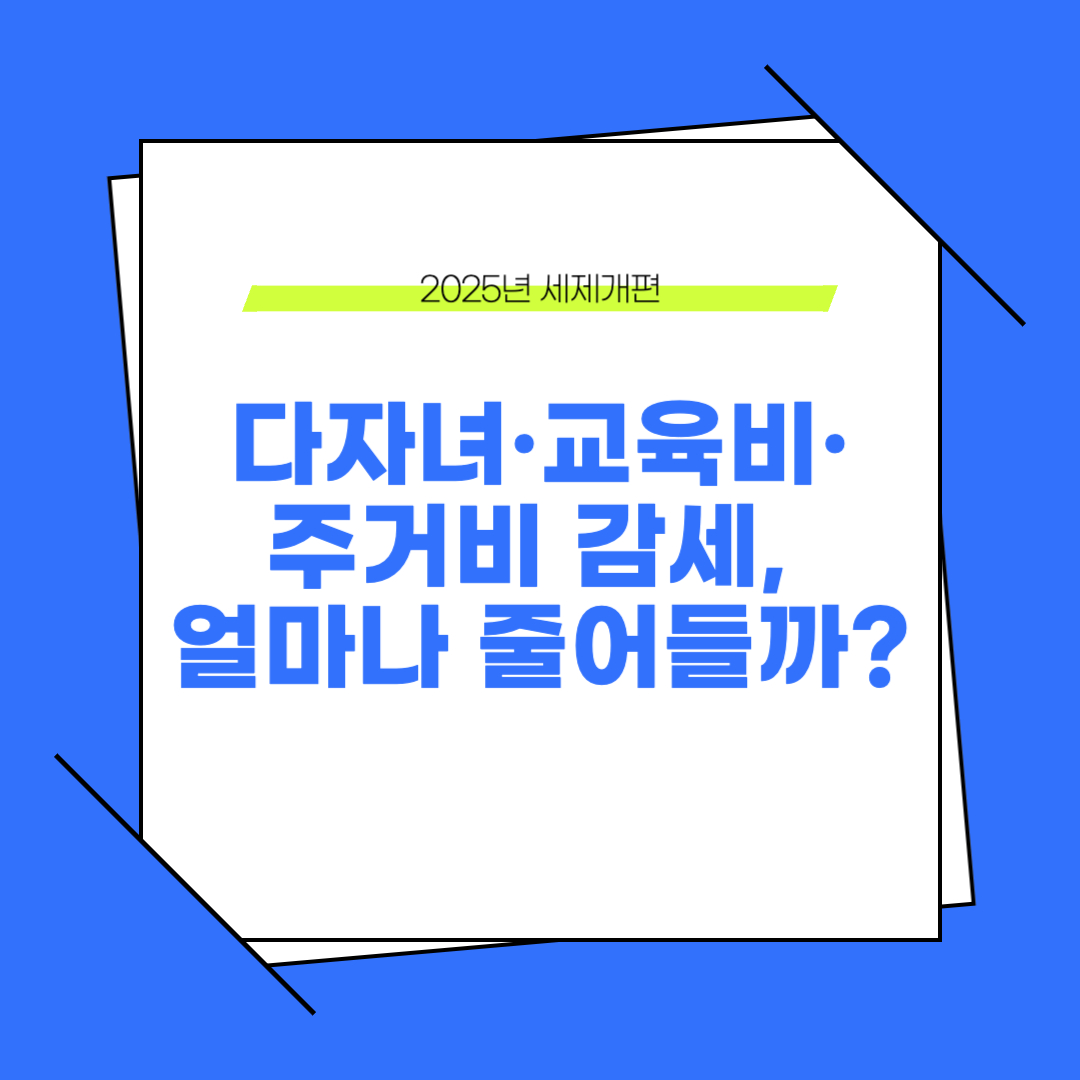 2025년 세제개편! 다자녀·교육비·주거비 감세, 얼마나 줄어들까?