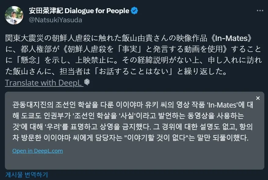 관동대지진의 조선인 학살을 다룬 이이야마 유키 씨의 영상 작품 'In-Mates'에 대 해 도쿄도 인권부가 '조선인 학살을 '사실'이라고 발언하는 동영상을 사용하는 것'에 대해 우려'를 표명하고 상영을 금지했다. 그 경위에 대한 설명도 없고, 항의 차 방문한 이이야마 씨에게 담당자는 &quot;이야기할 것이 없다&quot;는 말만 되풀이했다.