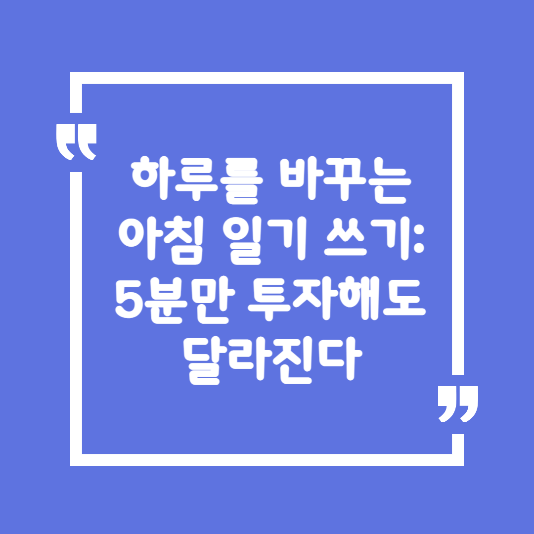 하루를 바꾸는 아침 일기 쓰기: 5분만 투자해도 달라진다