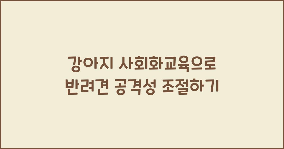 강아지 사회화교육, 반려견 공격성조절