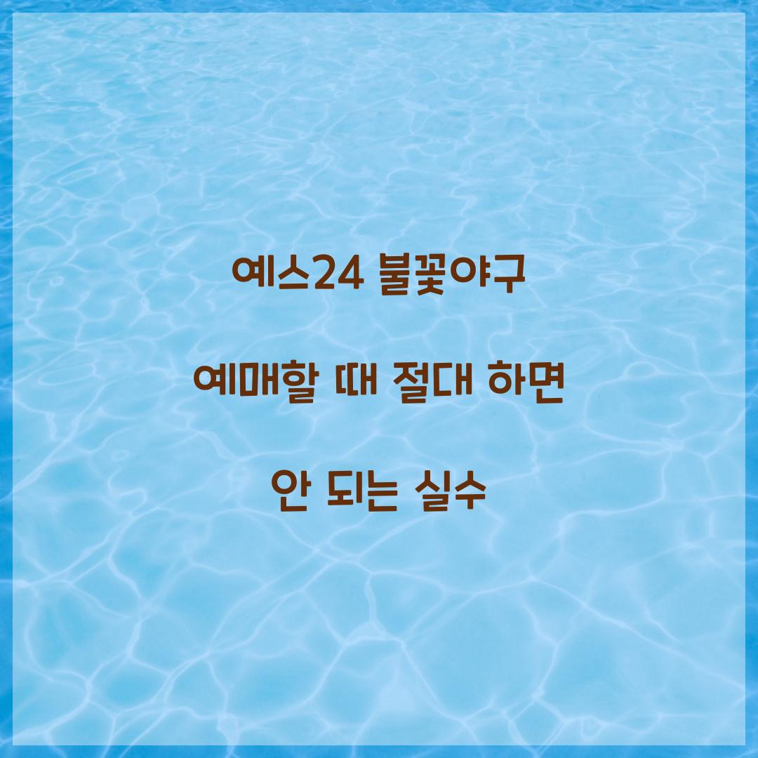 예스24 불꽃야구 예매할 때 절대 하면 안 되는 실수