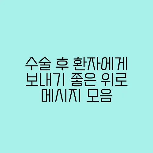 수술 후 환자에게 보내기 좋은 위로 메시지 모음