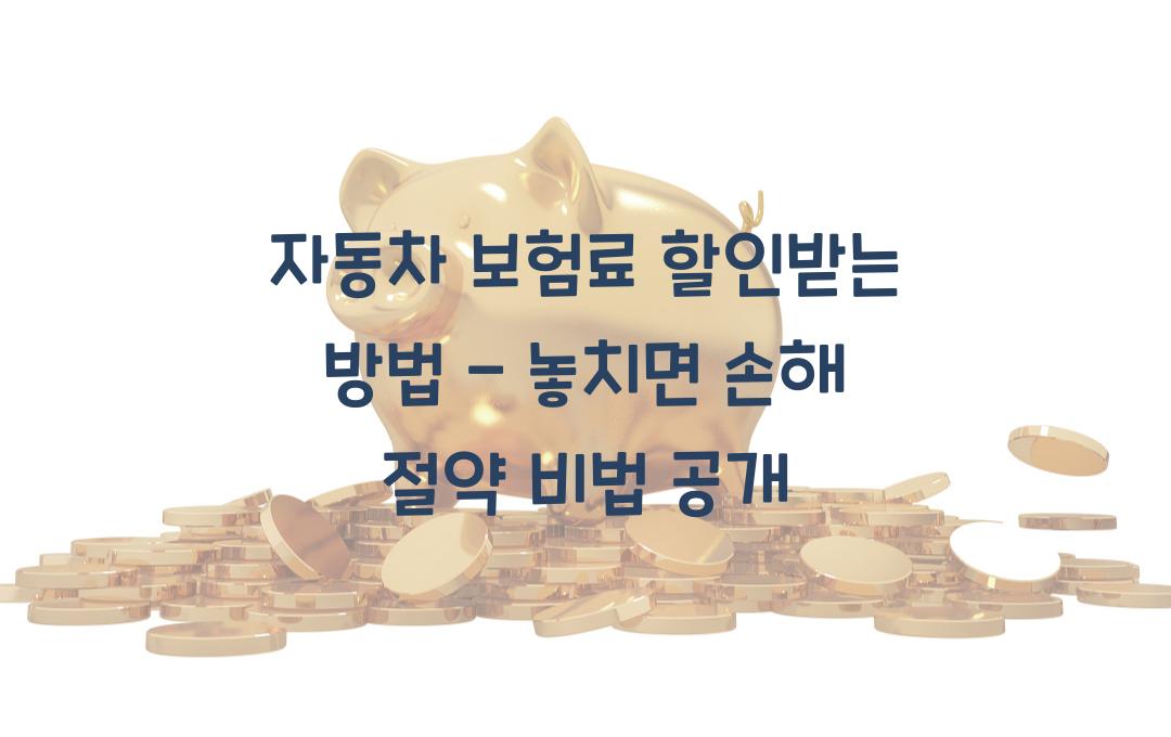 자동차 보험료 할인받는 방법 - 놓치면 손해!