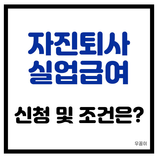 자진퇴사 후 실업급여 신청 및 조건