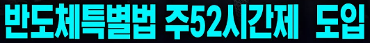 반도체특별법이란? 주 52시간 근무 예외 논란 정리