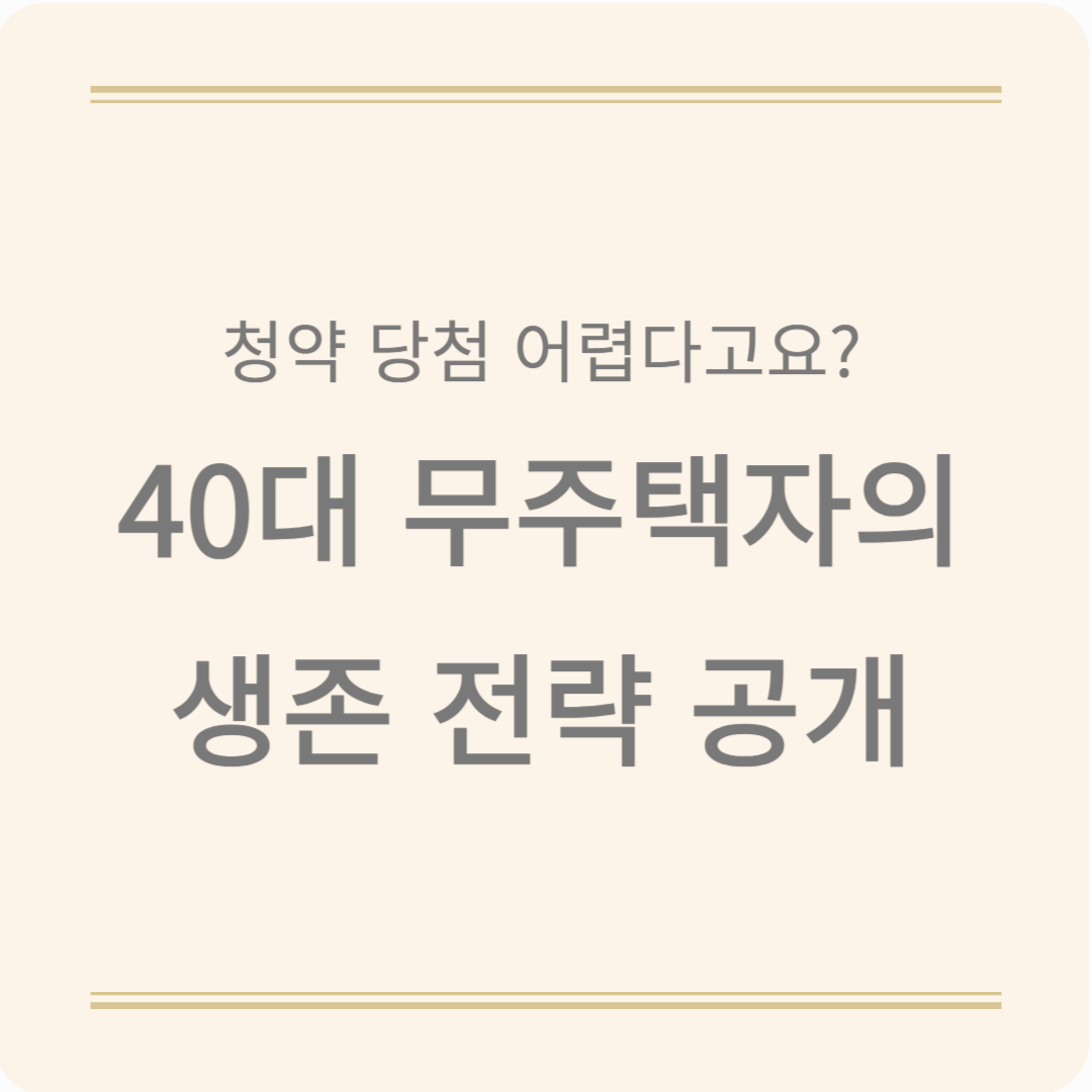 40대 무주택자라면 꼭 알아야 할 주택청약통장 전략, 지금 시작해도 늦지 않았다!