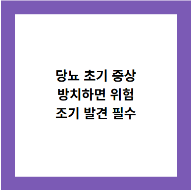 당뇨 초기 증상
방치하면 위험
조기 발견 필수