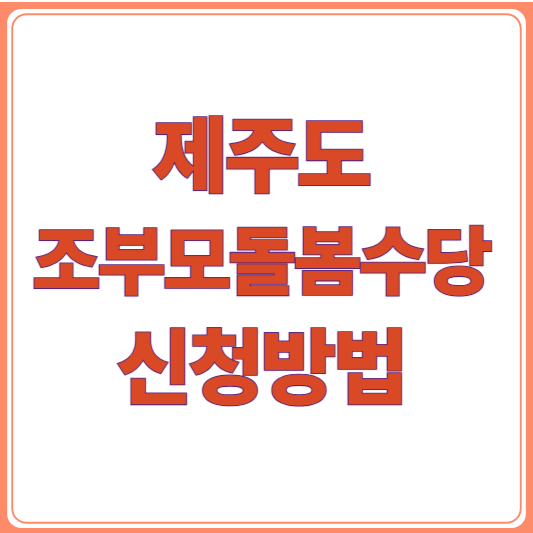 제주 손주돌봄수당 신청방법/신청 조건과 대상은? 조부모 필독 정보