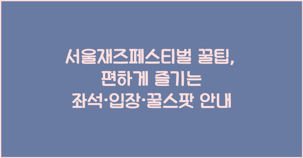 서울재즈페스티벌 꿀팁: 좌석·입장·꿀스팟까지