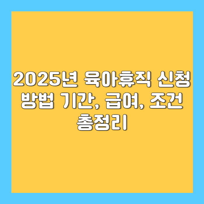 2025년 육아휴직 신청 방법 – 기간, 급여, 조건 총정리