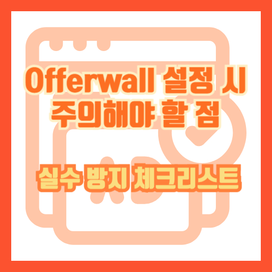 Offerwall 설정 시 주의해야 할 점 - 실수 방지 체크리스트