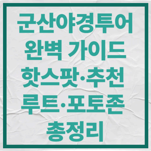 군산야경투어 완벽 가이드
핫스팟·추천 루트·포토존 총정리