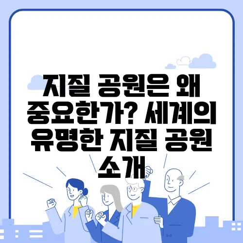 지질 공원은 왜 중요한가? 세계의 유명한 지질 공원 소개