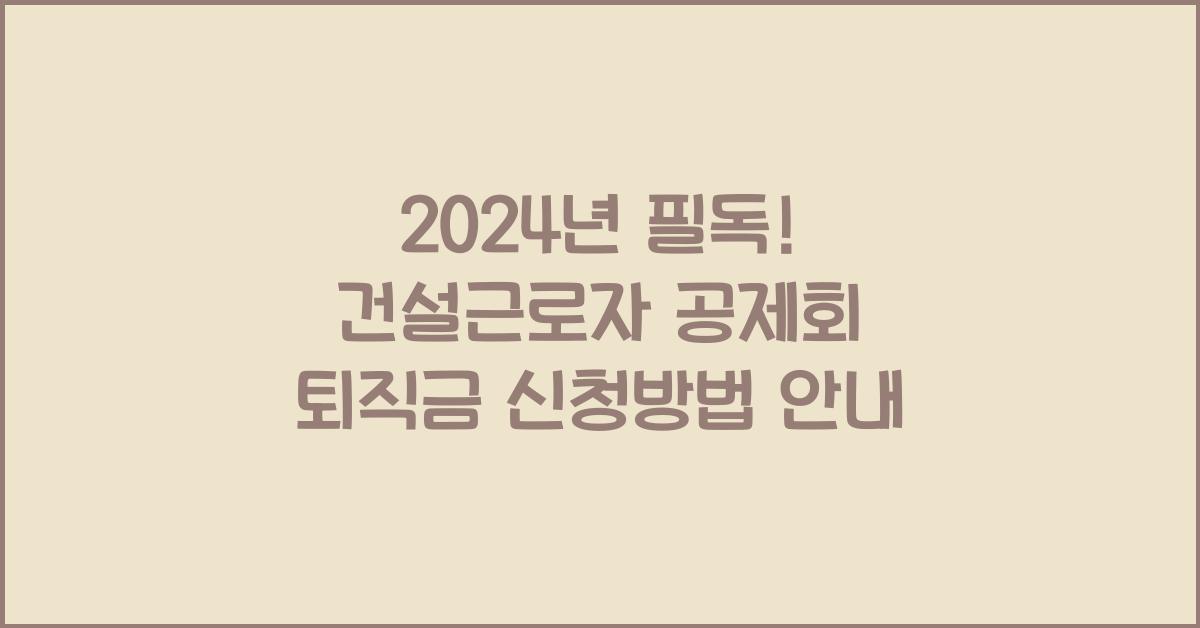 건설근로자 공제회 퇴직금 신청방법