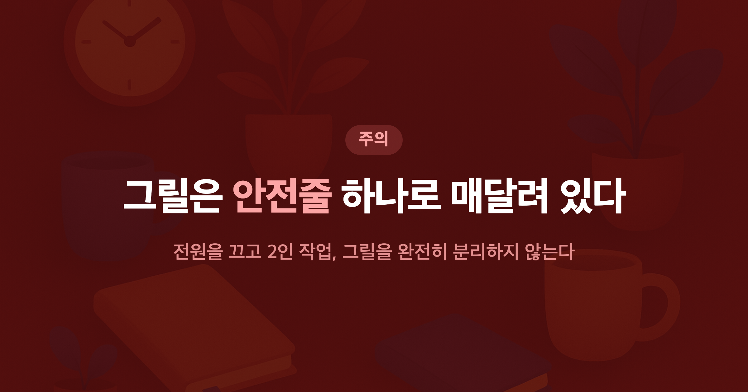 그릴은 안전줄 하나로 매달려 있다 전원을 끄고 2인 작업, 그릴을 완전히 분리하지 않는다