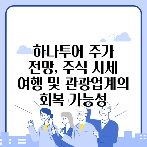 하나투어 주가 전망, 주식 시세 여행 및 관광업계의 회복 가능성