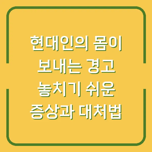 현대인의 몸이 보내는 경고 놓치기 쉬운 증상과 대처법
