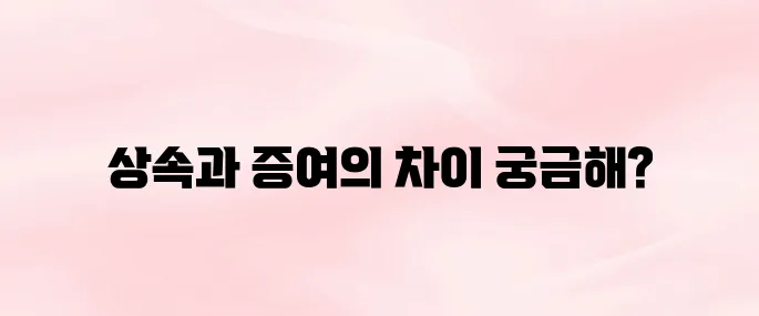 증여세 상속세 차이 비교