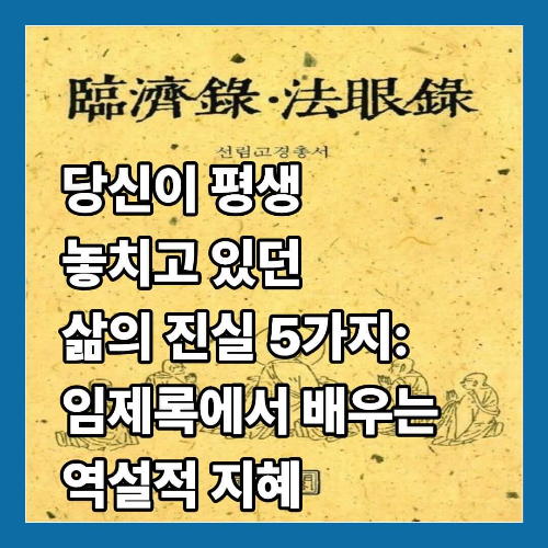 당신이 평생 놓치고 있던 삶의 진실 5가지: 임제록에서 배우는 역설적 지혜