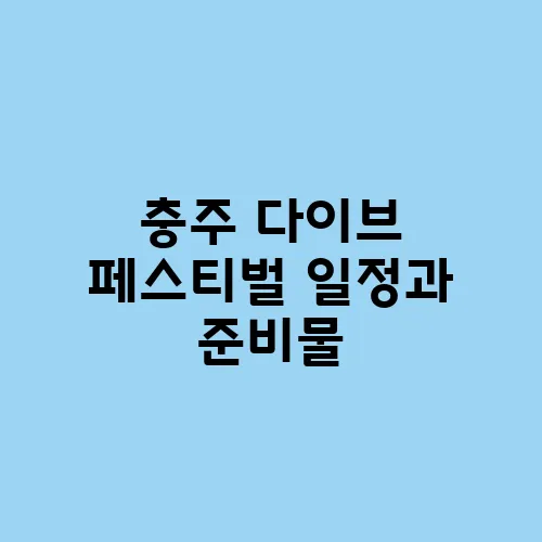 충주 다이브 페스티벌 일정과 준비물