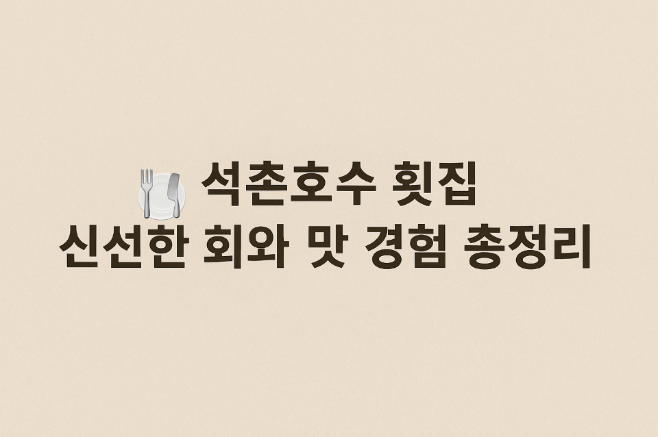 석촌호수 횟집 신선한 회와 맛 경험 총정리