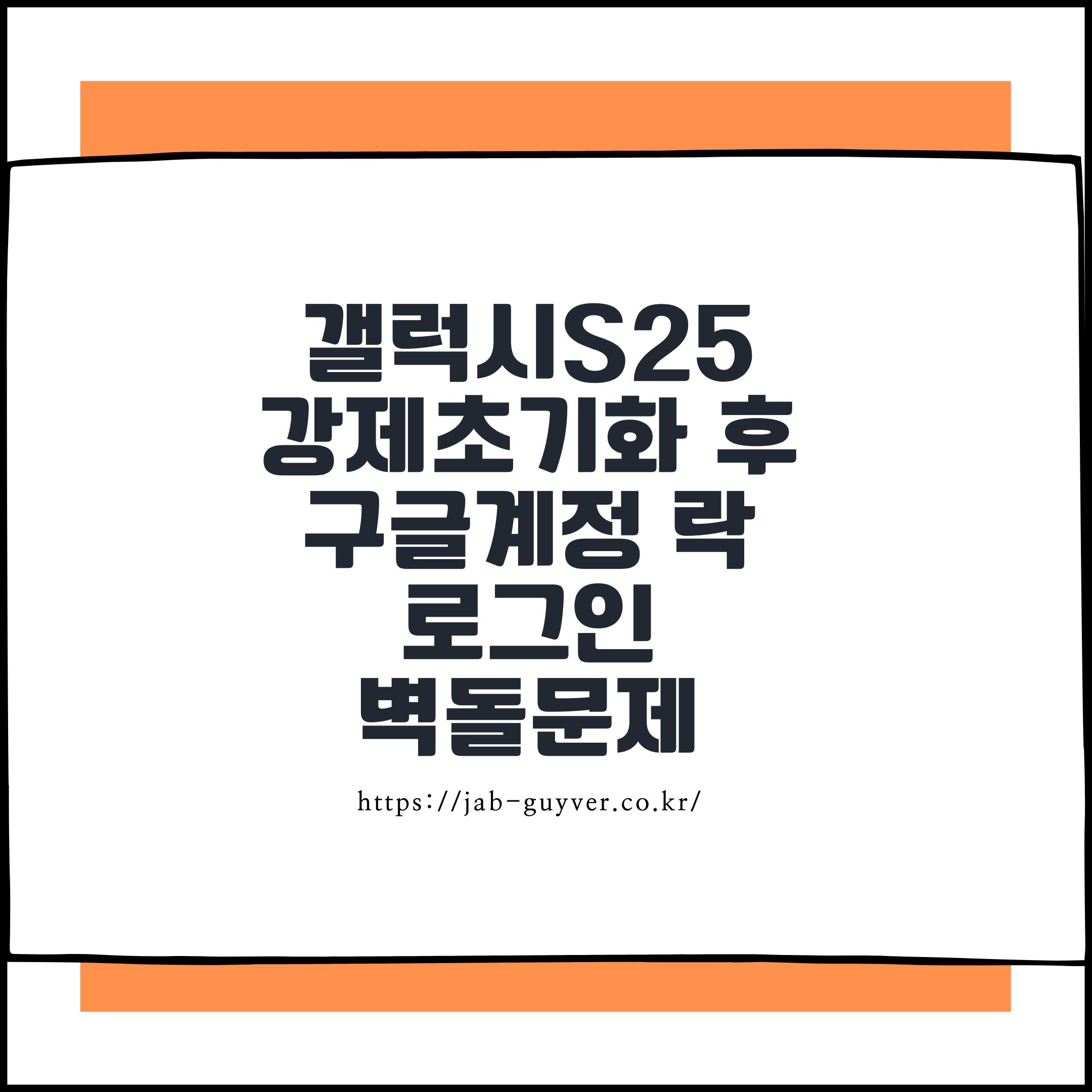 갤럭시S25 초기화 및 강제초기화 후 구글계정 락 로그인 벽돌문제