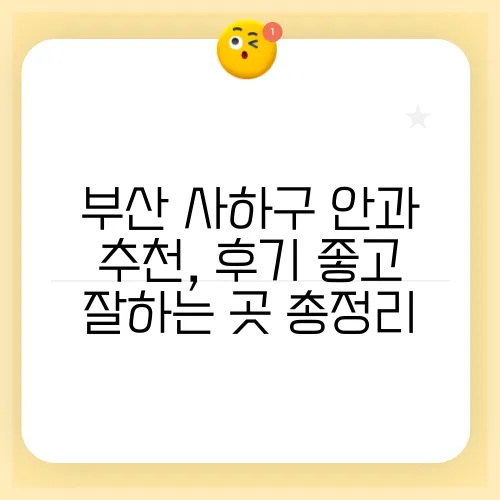 부산 사하구 안과 추천, 후기 좋고 잘하는 곳 총정리