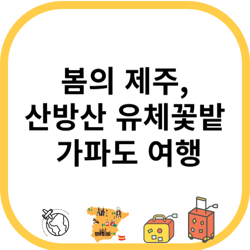 봄의 제주, 산방산 유체꽃밭 가파도 여행