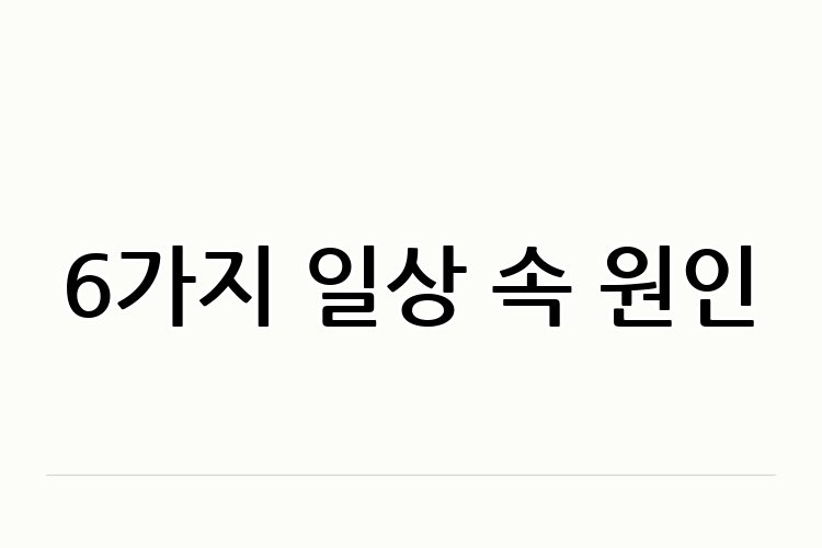6가지 일상 속 원인